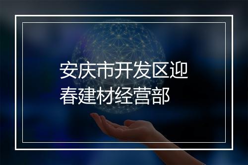 安庆市开发区迎春建材经营部