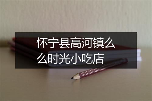 怀宁县高河镇么么时光小吃店