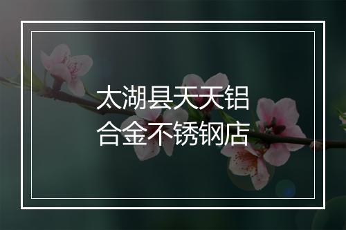 太湖县天天铝合金不锈钢店