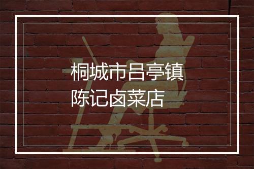 桐城市吕亭镇陈记卤菜店