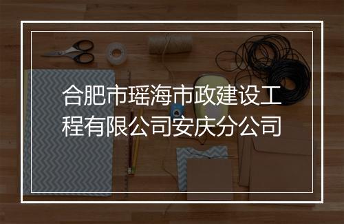 合肥市瑶海市政建设工程有限公司安庆分公司