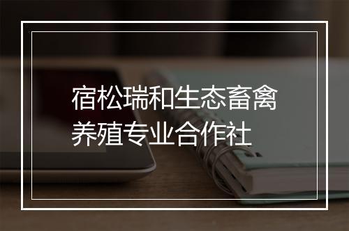 宿松瑞和生态畜禽养殖专业合作社