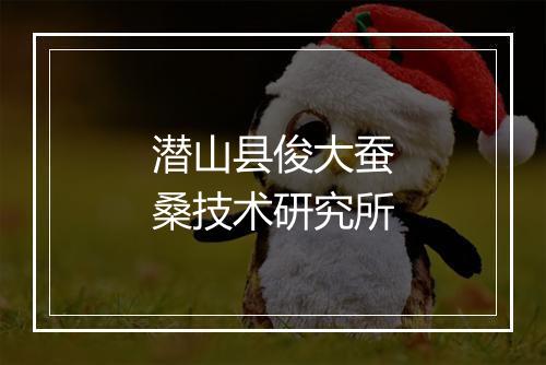潜山县俊大蚕桑技术研究所