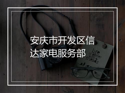 安庆市开发区信达家电服务部