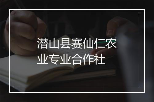 潜山县赛仙仁农业专业合作社
