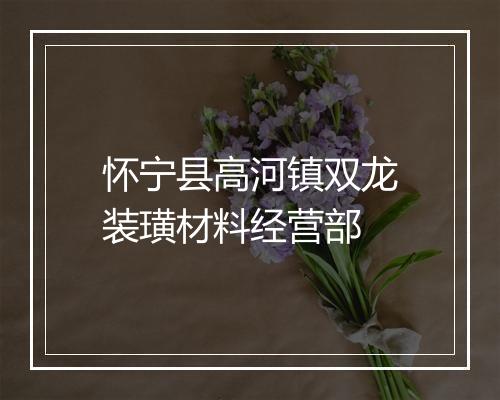 怀宁县高河镇双龙装璜材料经营部