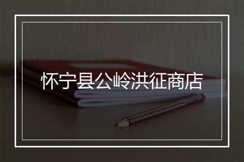 怀宁县公岭洪征商店