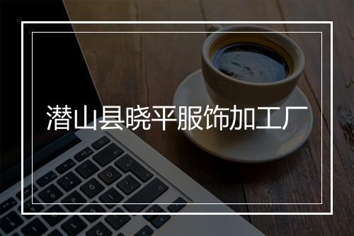 潜山县晓平服饰加工厂