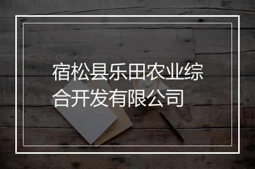 宿松县乐田农业综合开发有限公司
