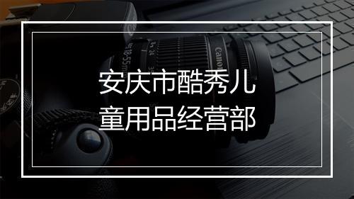 安庆市酷秀儿童用品经营部