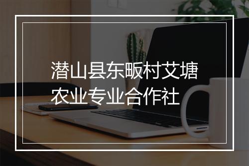 潜山县东畈村艾塘农业专业合作社