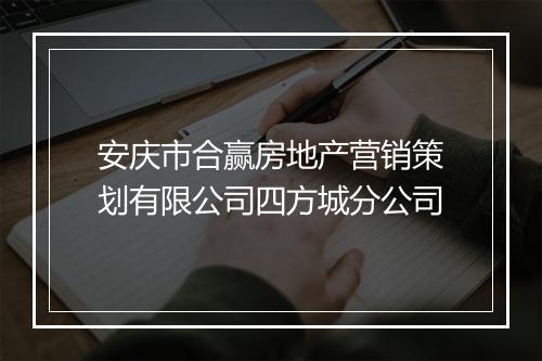 安庆市合赢房地产营销策划有限公司四方城分公司