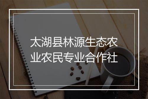 太湖县林源生态农业农民专业合作社