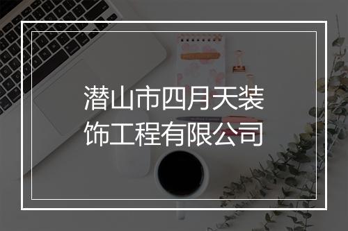 潜山市四月天装饰工程有限公司