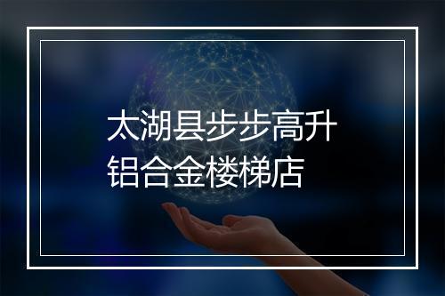 太湖县步步高升铝合金楼梯店