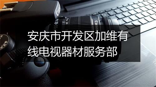 安庆市开发区加维有线电视器材服务部
