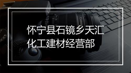 怀宁县石镜乡天汇化工建材经营部