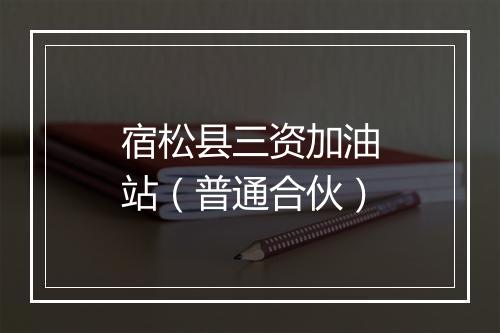 宿松县三资加油站（普通合伙）