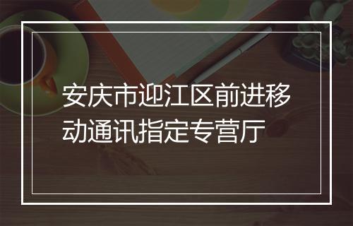 安庆市迎江区前进移动通讯指定专营厅