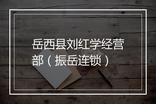 岳西县刘红学经营部（振岳连锁）