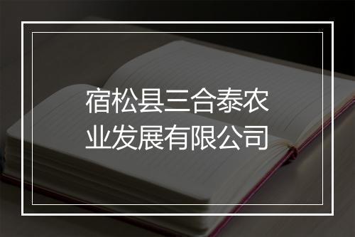 宿松县三合泰农业发展有限公司