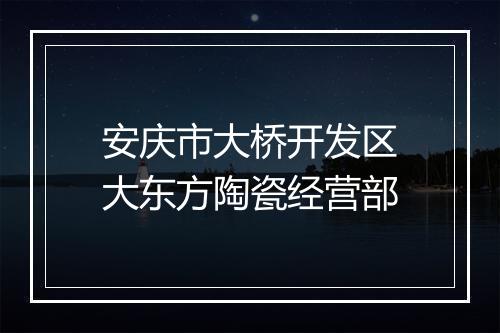 安庆市大桥开发区大东方陶瓷经营部