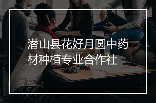 潜山县花好月圆中药材种植专业合作社