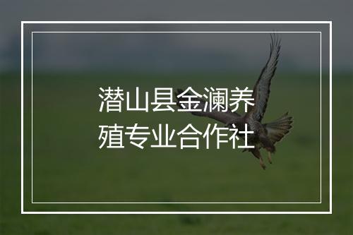潜山县金澜养殖专业合作社