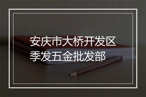 安庆市大桥开发区季发五金批发部