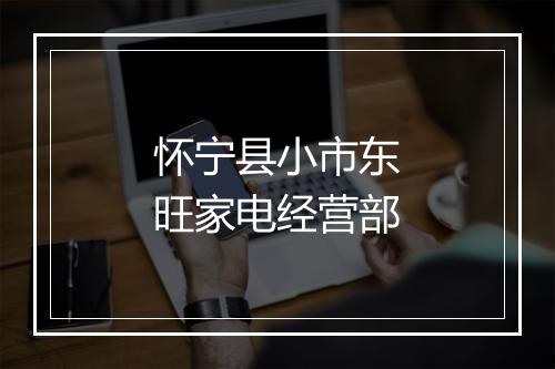 怀宁县小市东旺家电经营部