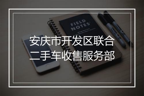 安庆市开发区联合二手车收售服务部