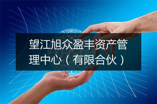 望江旭众盈丰资产管理中心（有限合伙）