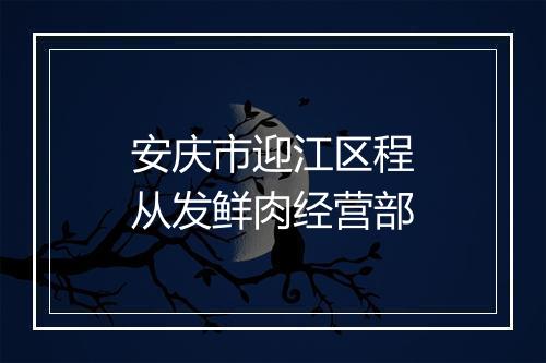 安庆市迎江区程从发鲜肉经营部