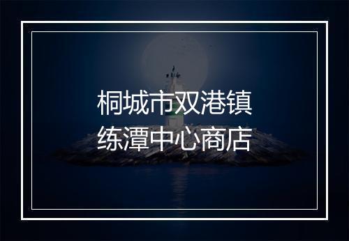 桐城市双港镇练潭中心商店