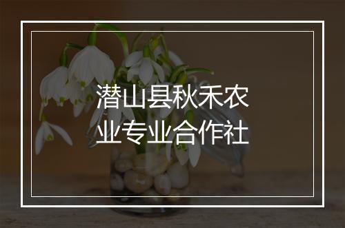 潜山县秋禾农业专业合作社