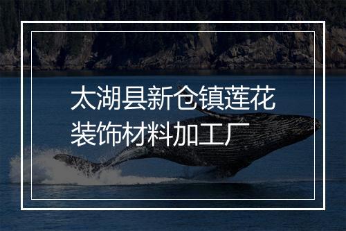 太湖县新仓镇莲花装饰材料加工厂