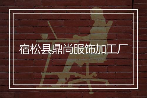 宿松县鼎尚服饰加工厂