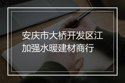 安庆市大桥开发区江加强水暖建材商行
