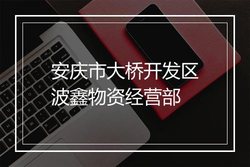 安庆市大桥开发区波鑫物资经营部