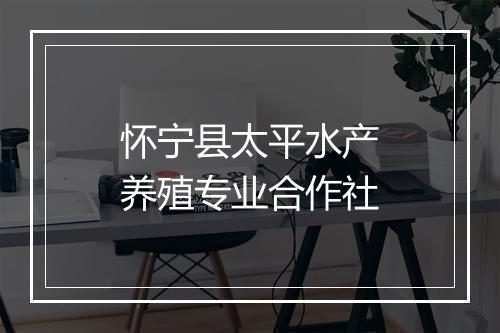 怀宁县太平水产养殖专业合作社