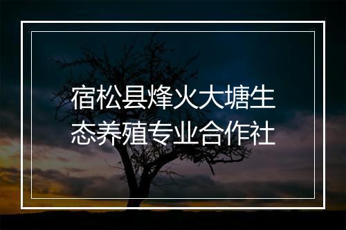 宿松县烽火大塘生态养殖专业合作社