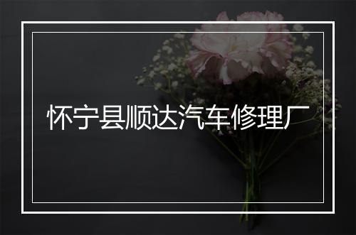 怀宁县顺达汽车修理厂