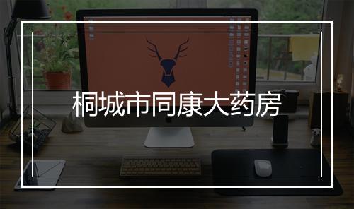 桐城市同康大药房