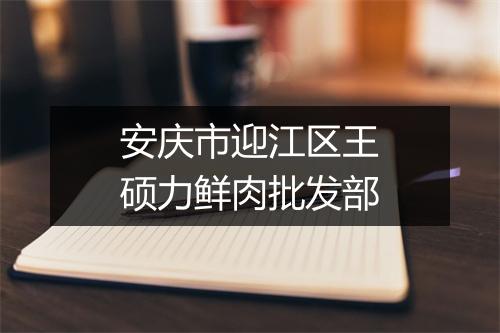 安庆市迎江区王硕力鲜肉批发部