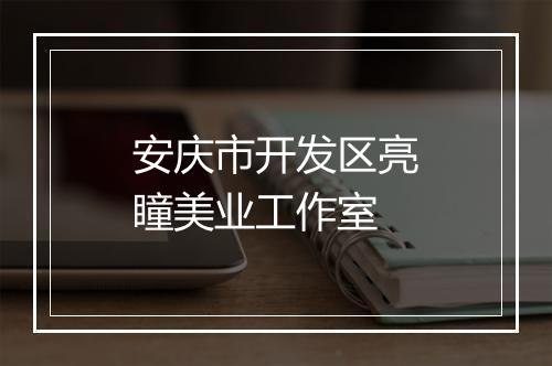 安庆市开发区亮瞳美业工作室
