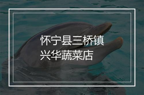 怀宁县三桥镇兴华蔬菜店