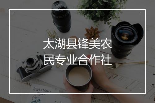 太湖县锋美农民专业合作社