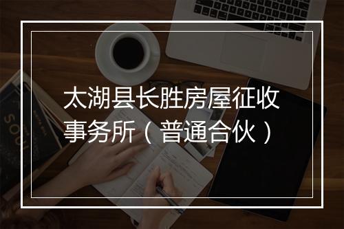 太湖县长胜房屋征收事务所（普通合伙）