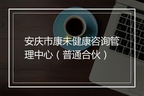 安庆市康未健康咨询管理中心（普通合伙）
