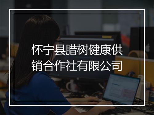 怀宁县腊树健康供销合作社有限公司